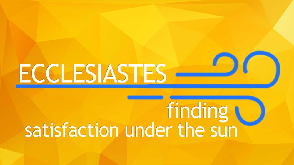 Ecclesiastes: Finding Satisfaction Under the Sun